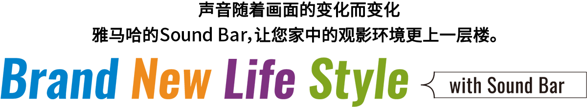 Brand New Life Style 音が変わると、映像も変わる。-ヤマハのサウンドバーが、あなたの家のTV環(huán)境を劇的に進化させる。 - with Sound Bar