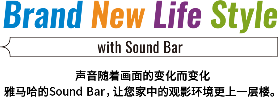 Brand New Life Style 音が変わると、映像も変わる。-ヤマハのサウンドバーが、あなたの家のTV環(huán)境を劇的に進化させる。 - with Sound Bar